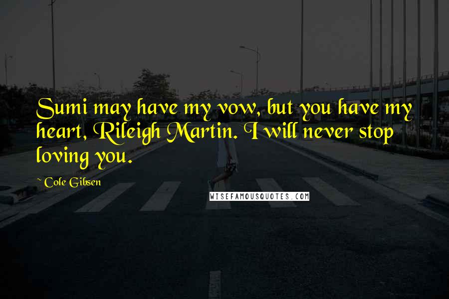 Cole Gibsen Quotes: Sumi may have my vow, but you have my heart, Rileigh Martin. I will never stop loving you.