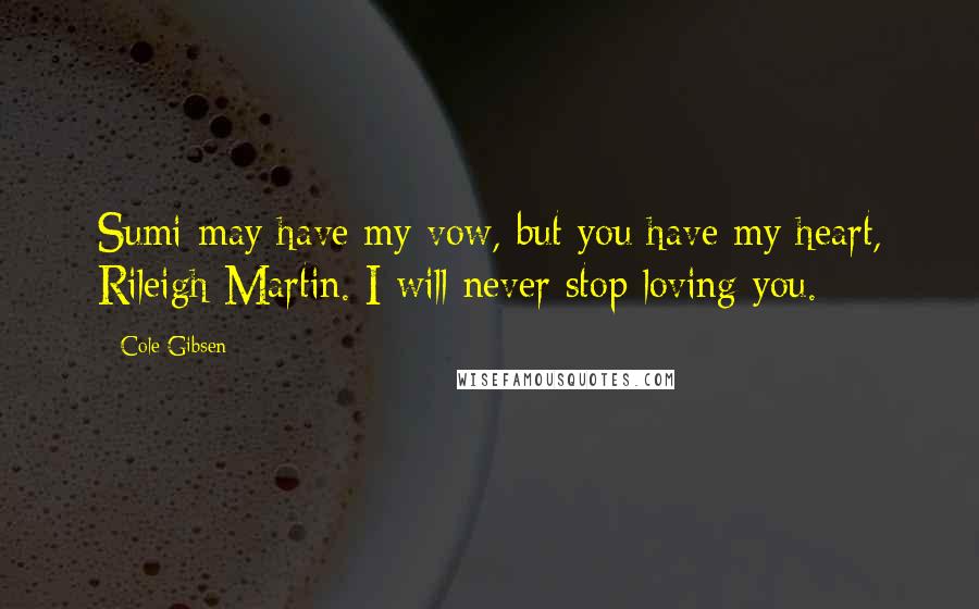 Cole Gibsen Quotes: Sumi may have my vow, but you have my heart, Rileigh Martin. I will never stop loving you.