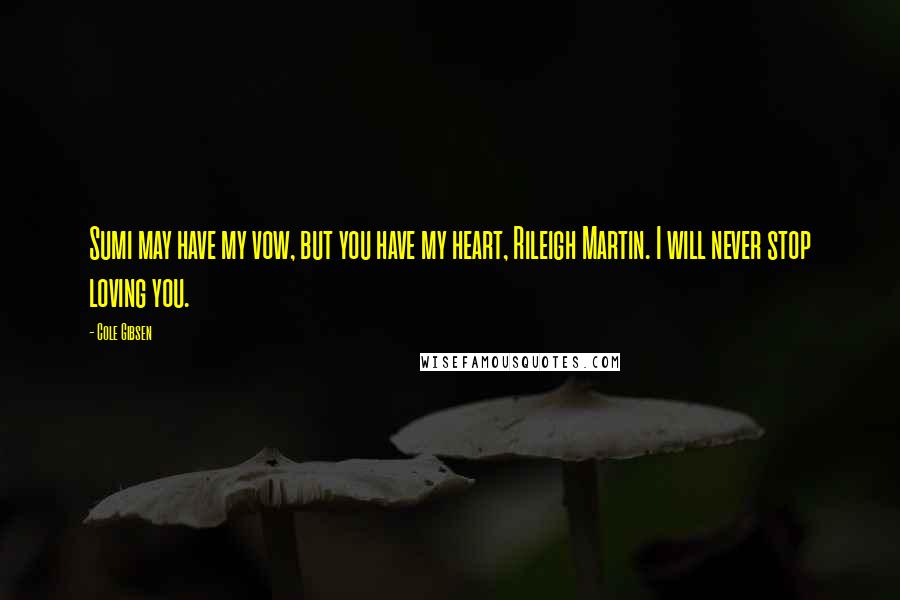 Cole Gibsen Quotes: Sumi may have my vow, but you have my heart, Rileigh Martin. I will never stop loving you.