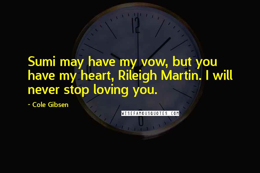 Cole Gibsen Quotes: Sumi may have my vow, but you have my heart, Rileigh Martin. I will never stop loving you.