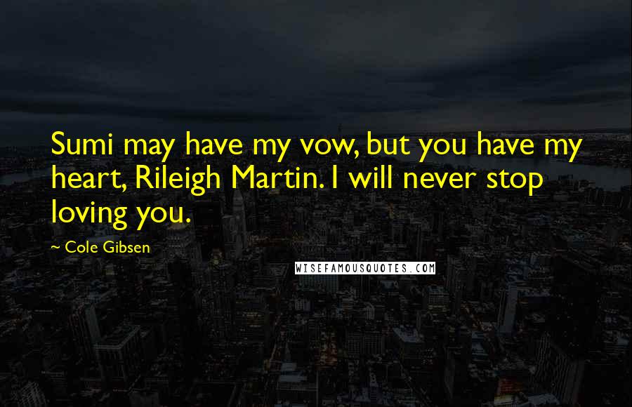 Cole Gibsen Quotes: Sumi may have my vow, but you have my heart, Rileigh Martin. I will never stop loving you.