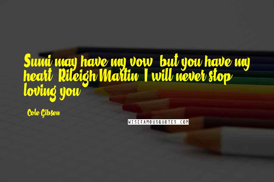 Cole Gibsen Quotes: Sumi may have my vow, but you have my heart, Rileigh Martin. I will never stop loving you.