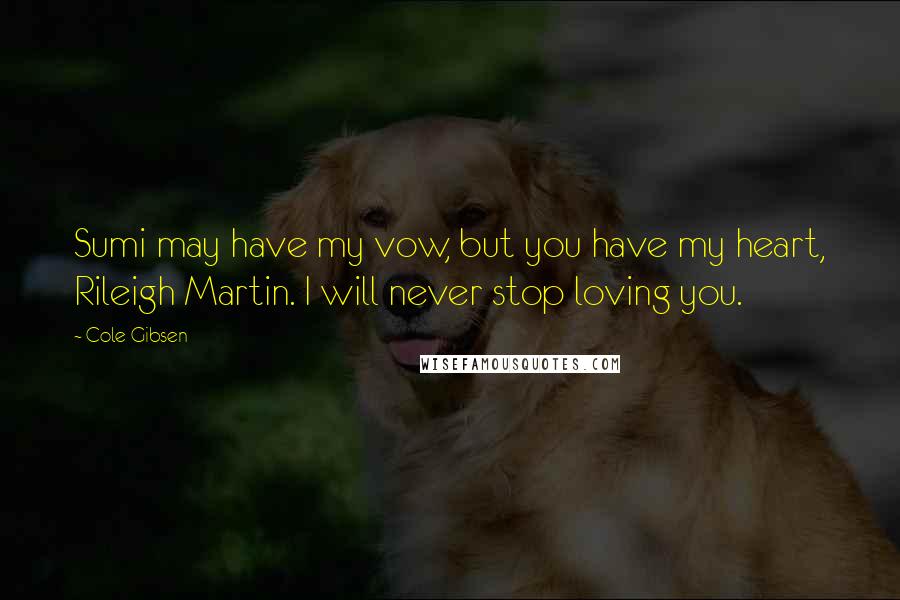 Cole Gibsen Quotes: Sumi may have my vow, but you have my heart, Rileigh Martin. I will never stop loving you.