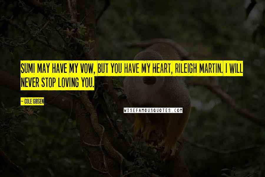 Cole Gibsen Quotes: Sumi may have my vow, but you have my heart, Rileigh Martin. I will never stop loving you.