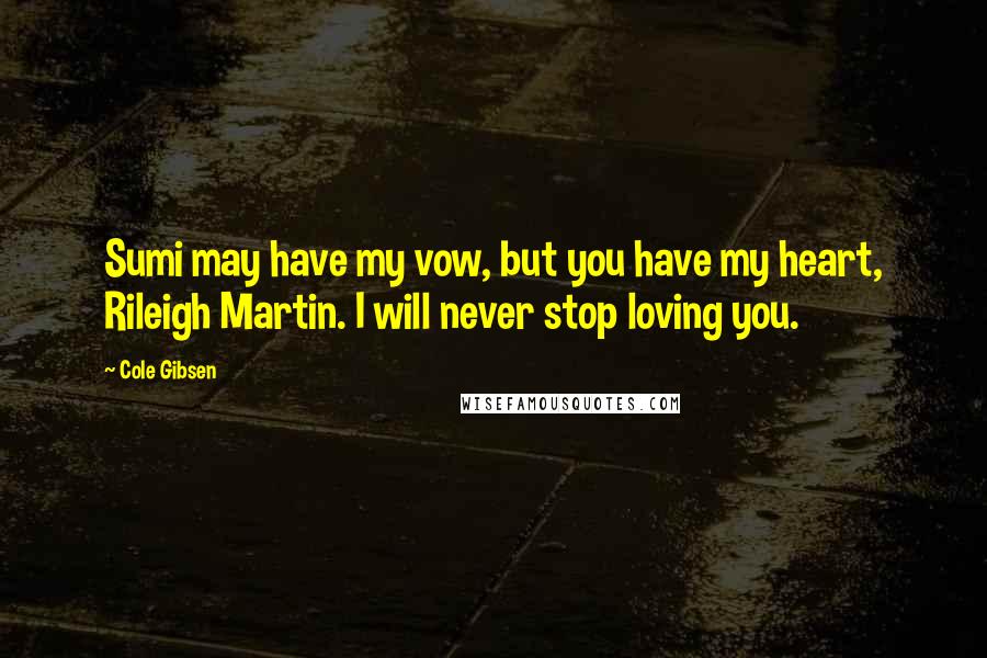 Cole Gibsen Quotes: Sumi may have my vow, but you have my heart, Rileigh Martin. I will never stop loving you.