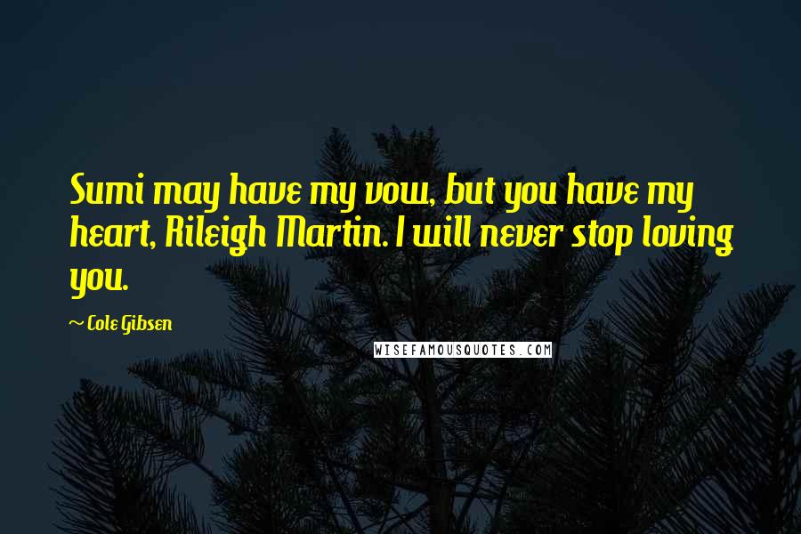 Cole Gibsen Quotes: Sumi may have my vow, but you have my heart, Rileigh Martin. I will never stop loving you.