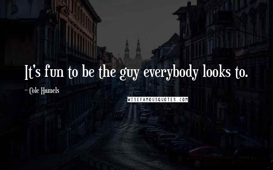 Cole Hamels Quotes: It's fun to be the guy everybody looks to.
