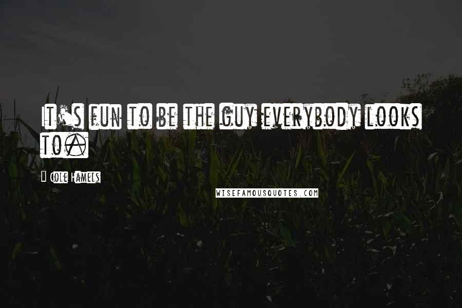 Cole Hamels Quotes: It's fun to be the guy everybody looks to.