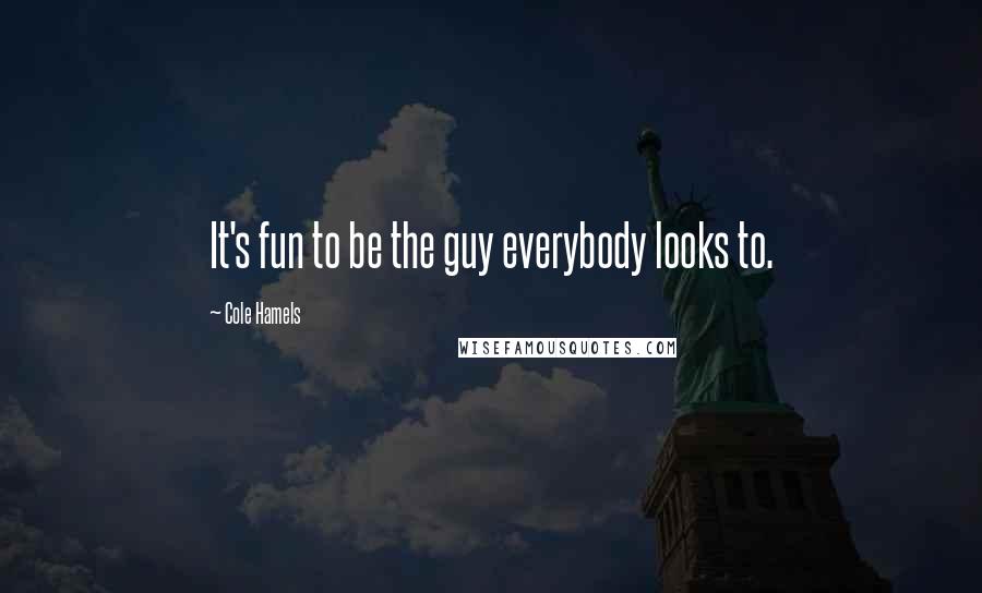 Cole Hamels Quotes: It's fun to be the guy everybody looks to.