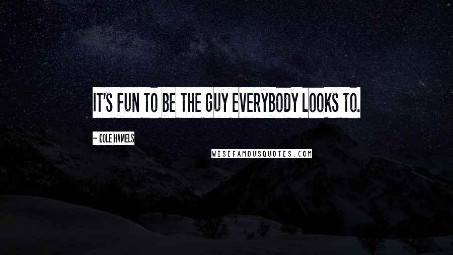 Cole Hamels Quotes: It's fun to be the guy everybody looks to.