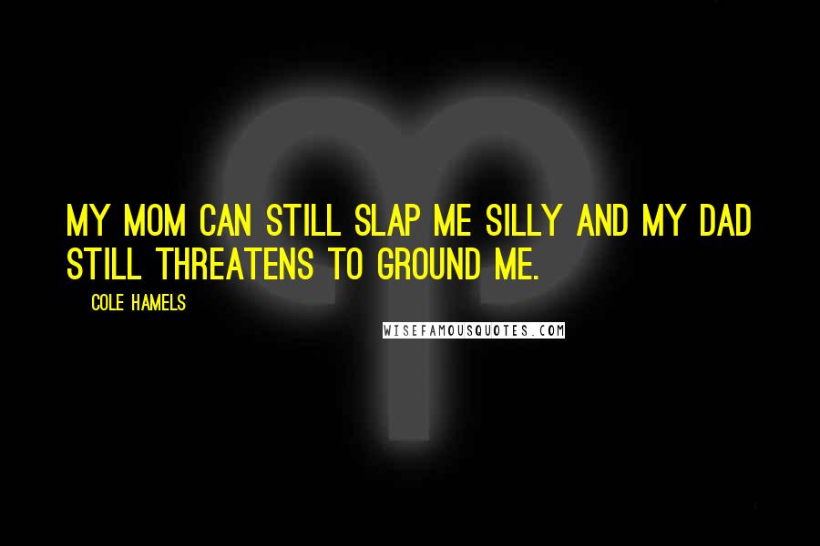 Cole Hamels Quotes: My mom can still slap me silly and my dad still threatens to ground me.