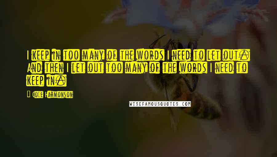 Cole Harmonson Quotes: I keep in too many of the words I need to let out. And then I let out too many of the words I need to keep in.