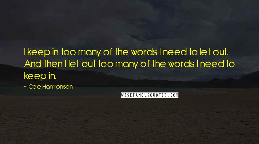 Cole Harmonson Quotes: I keep in too many of the words I need to let out. And then I let out too many of the words I need to keep in.