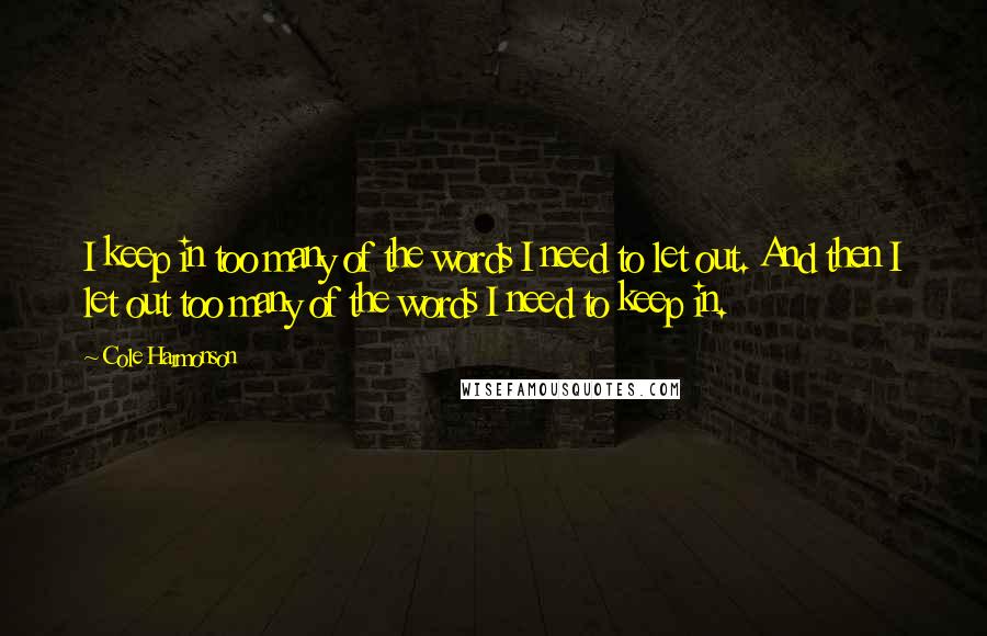 Cole Harmonson Quotes: I keep in too many of the words I need to let out. And then I let out too many of the words I need to keep in.