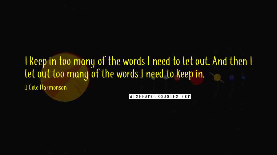 Cole Harmonson Quotes: I keep in too many of the words I need to let out. And then I let out too many of the words I need to keep in.