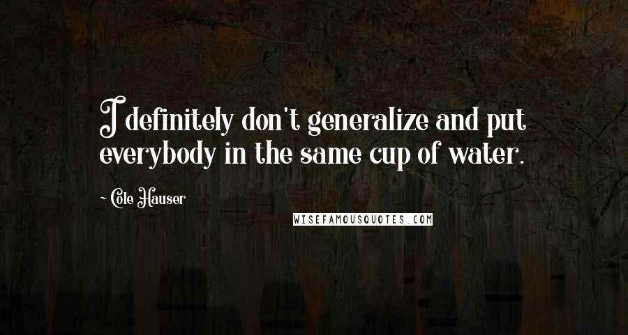 Cole Hauser Quotes: I definitely don't generalize and put everybody in the same cup of water.