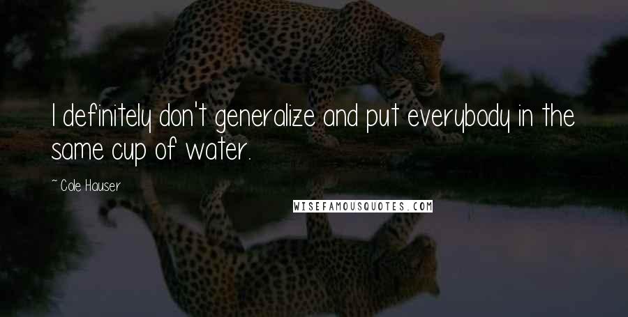 Cole Hauser Quotes: I definitely don't generalize and put everybody in the same cup of water.