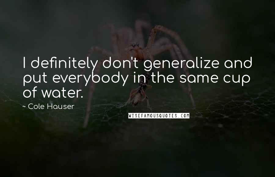 Cole Hauser Quotes: I definitely don't generalize and put everybody in the same cup of water.