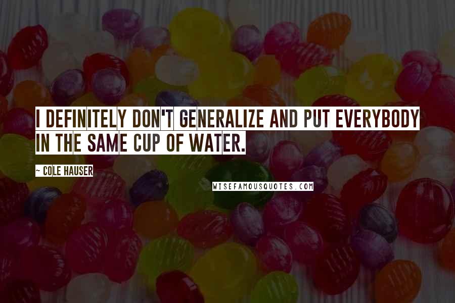 Cole Hauser Quotes: I definitely don't generalize and put everybody in the same cup of water.