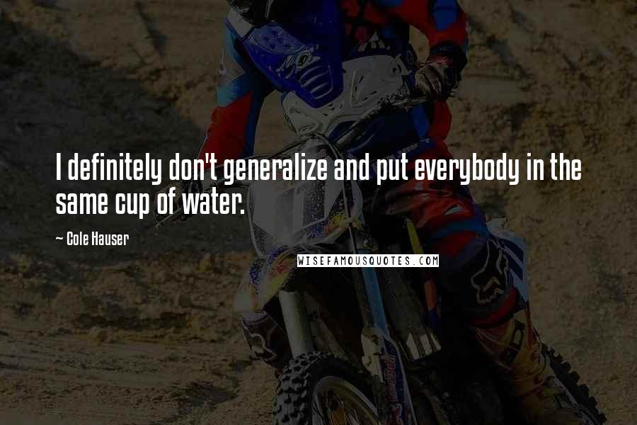 Cole Hauser Quotes: I definitely don't generalize and put everybody in the same cup of water.