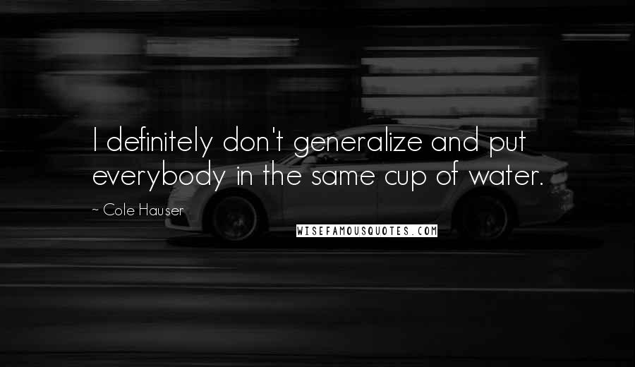 Cole Hauser Quotes: I definitely don't generalize and put everybody in the same cup of water.