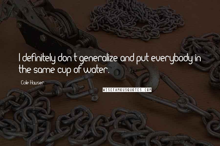 Cole Hauser Quotes: I definitely don't generalize and put everybody in the same cup of water.