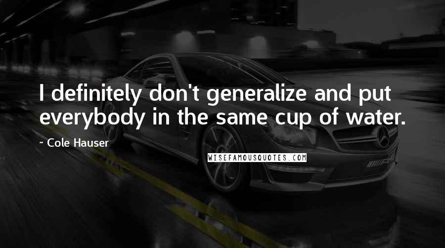 Cole Hauser Quotes: I definitely don't generalize and put everybody in the same cup of water.