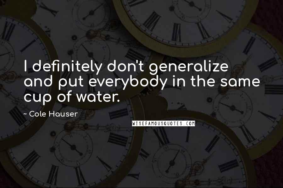 Cole Hauser Quotes: I definitely don't generalize and put everybody in the same cup of water.