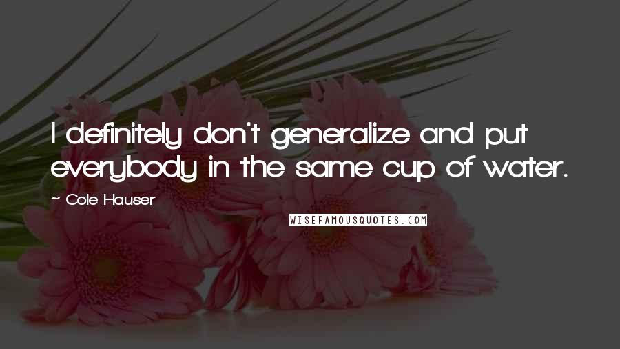 Cole Hauser Quotes: I definitely don't generalize and put everybody in the same cup of water.