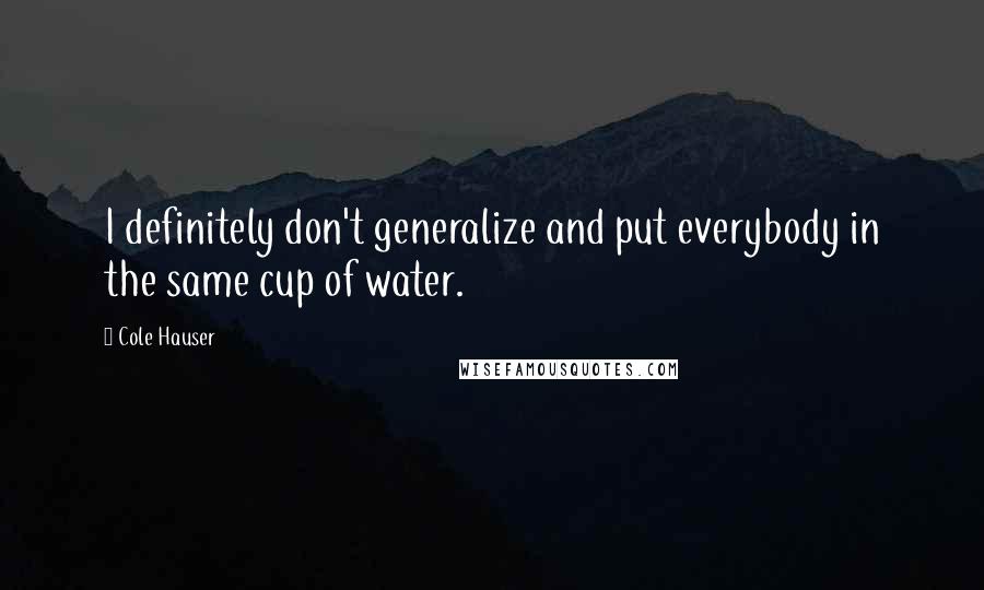 Cole Hauser Quotes: I definitely don't generalize and put everybody in the same cup of water.