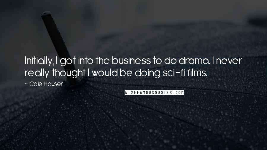 Cole Hauser Quotes: Initially, I got into the business to do drama. I never really thought I would be doing sci-fi films.