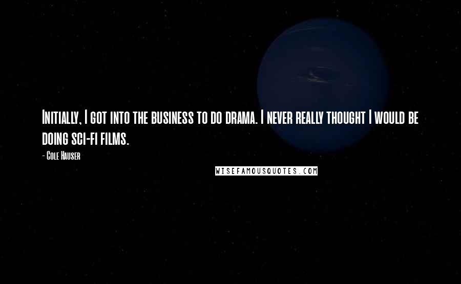 Cole Hauser Quotes: Initially, I got into the business to do drama. I never really thought I would be doing sci-fi films.