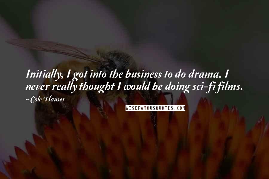 Cole Hauser Quotes: Initially, I got into the business to do drama. I never really thought I would be doing sci-fi films.