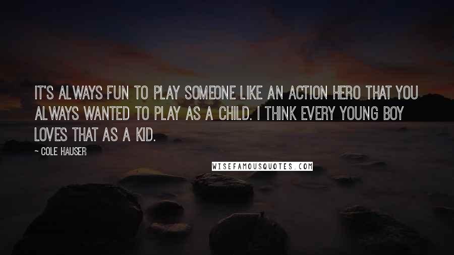 Cole Hauser Quotes: It's always fun to play someone like an action hero that you always wanted to play as a child. I think every young boy loves that as a kid.