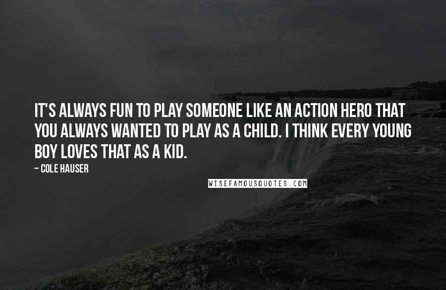 Cole Hauser Quotes: It's always fun to play someone like an action hero that you always wanted to play as a child. I think every young boy loves that as a kid.