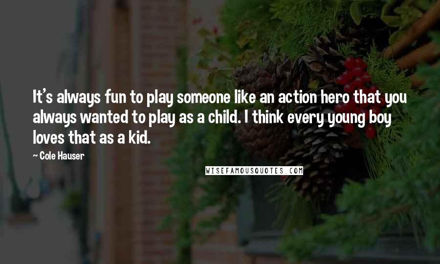 Cole Hauser Quotes: It's always fun to play someone like an action hero that you always wanted to play as a child. I think every young boy loves that as a kid.