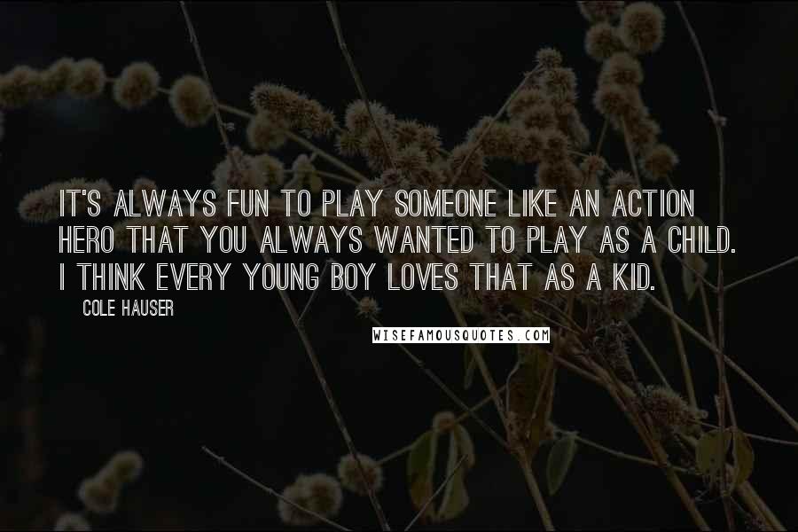 Cole Hauser Quotes: It's always fun to play someone like an action hero that you always wanted to play as a child. I think every young boy loves that as a kid.