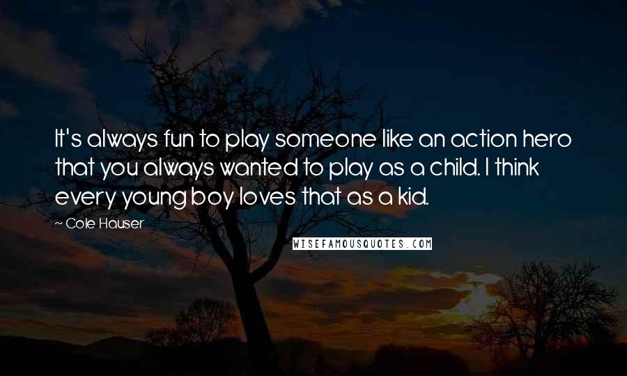 Cole Hauser Quotes: It's always fun to play someone like an action hero that you always wanted to play as a child. I think every young boy loves that as a kid.