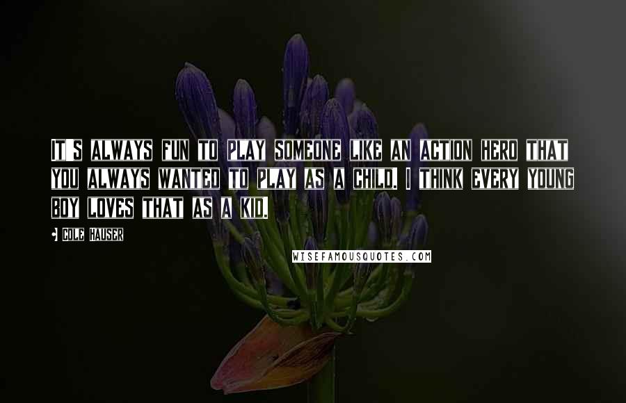 Cole Hauser Quotes: It's always fun to play someone like an action hero that you always wanted to play as a child. I think every young boy loves that as a kid.