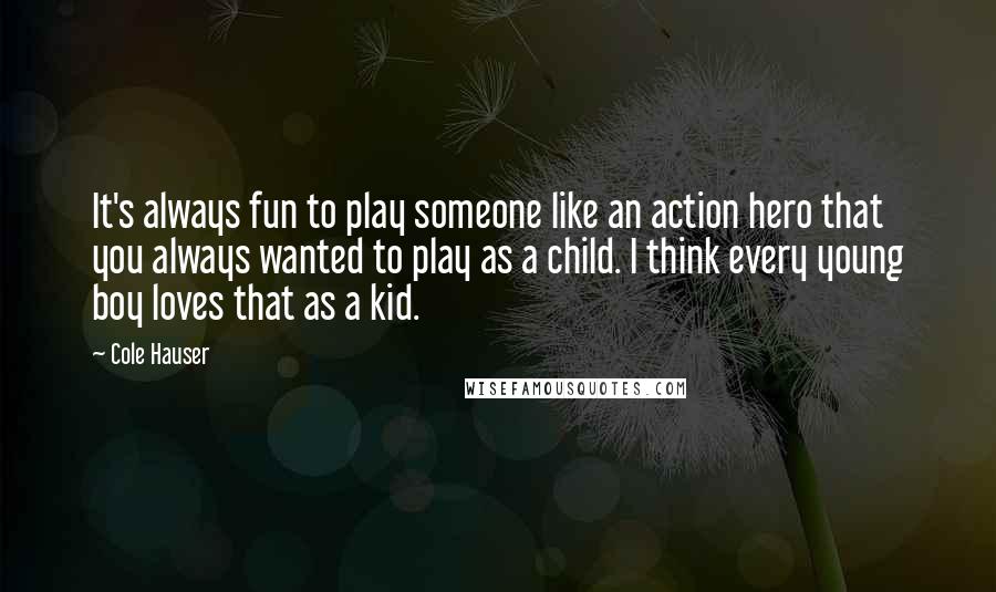 Cole Hauser Quotes: It's always fun to play someone like an action hero that you always wanted to play as a child. I think every young boy loves that as a kid.