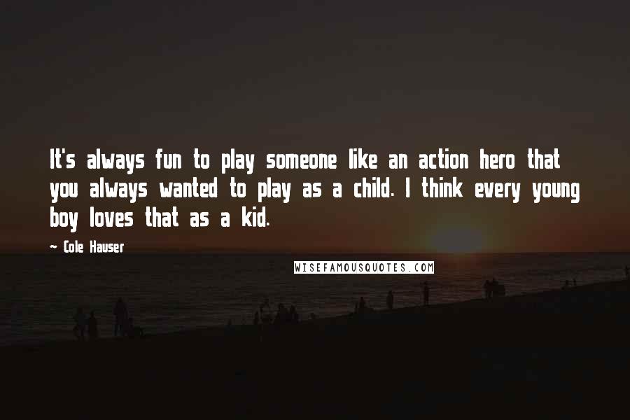 Cole Hauser Quotes: It's always fun to play someone like an action hero that you always wanted to play as a child. I think every young boy loves that as a kid.