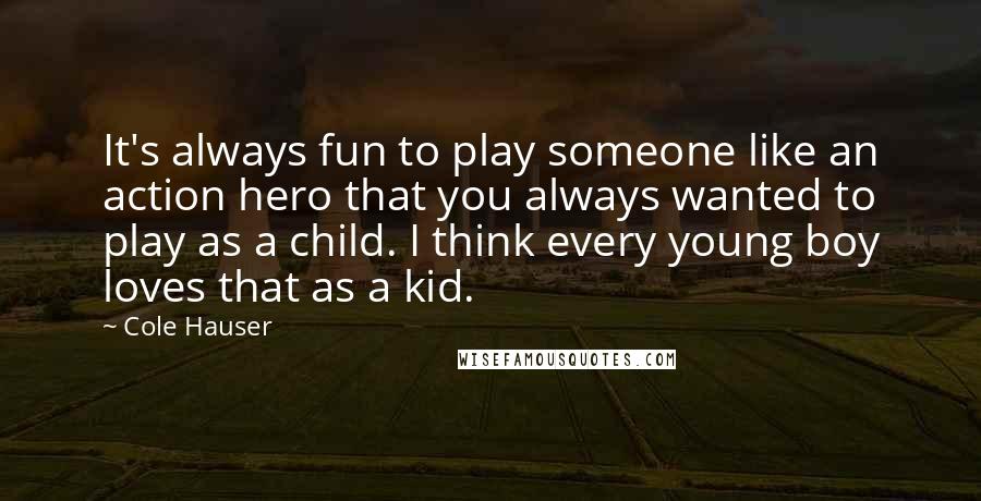 Cole Hauser Quotes: It's always fun to play someone like an action hero that you always wanted to play as a child. I think every young boy loves that as a kid.