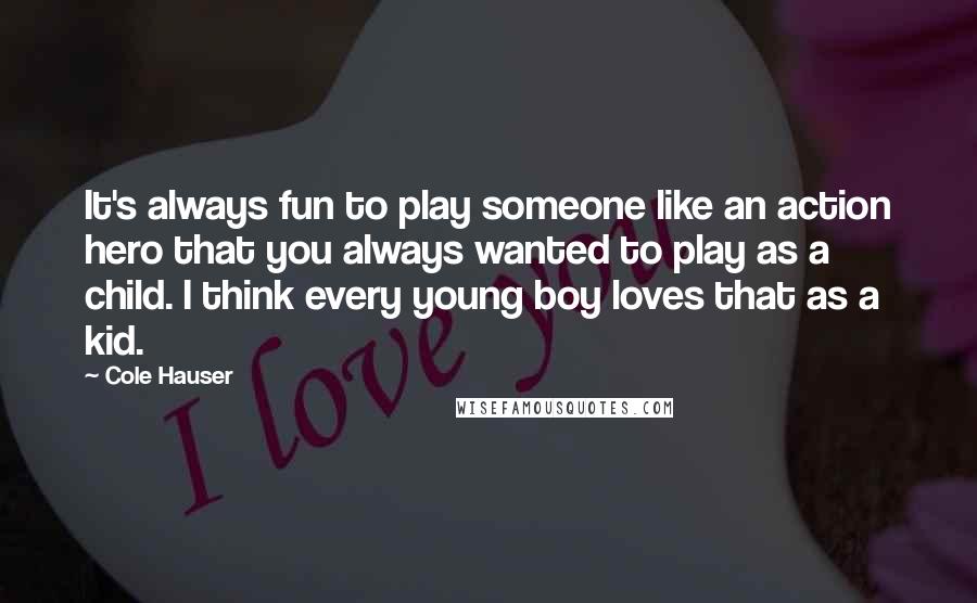 Cole Hauser Quotes: It's always fun to play someone like an action hero that you always wanted to play as a child. I think every young boy loves that as a kid.
