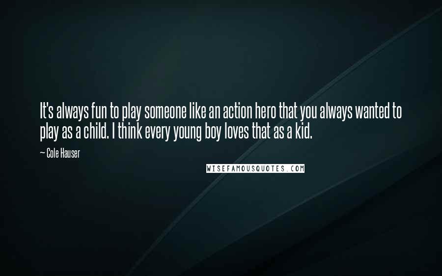 Cole Hauser Quotes: It's always fun to play someone like an action hero that you always wanted to play as a child. I think every young boy loves that as a kid.