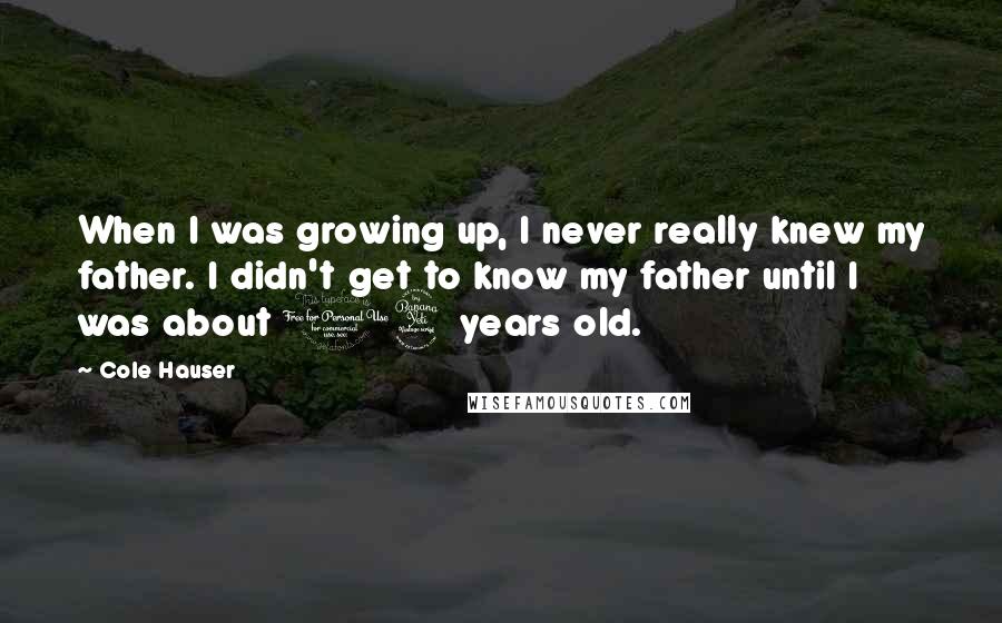 Cole Hauser Quotes: When I was growing up, I never really knew my father. I didn't get to know my father until I was about 14 years old.