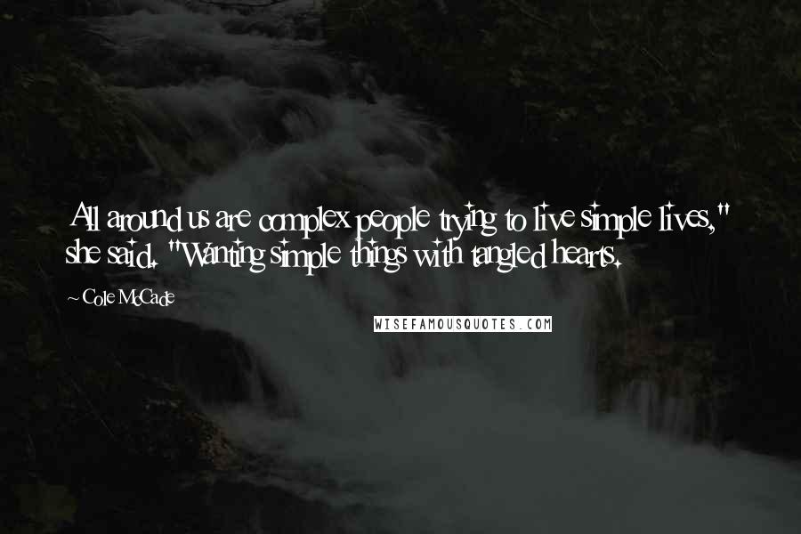 Cole McCade Quotes: All around us are complex people trying to live simple lives," she said. "Wanting simple things with tangled hearts.