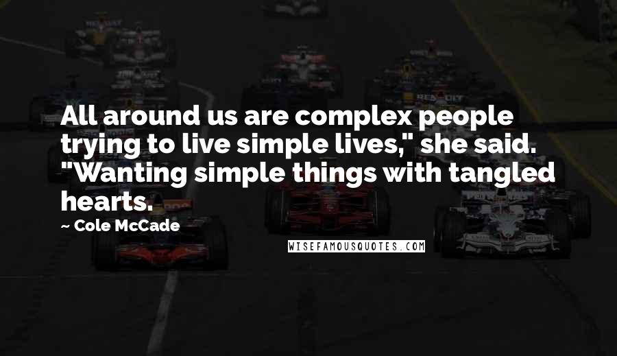 Cole McCade Quotes: All around us are complex people trying to live simple lives," she said. "Wanting simple things with tangled hearts.