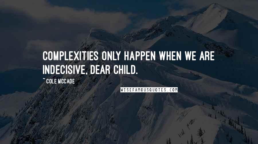 Cole McCade Quotes: Complexities only happen when we are indecisive, dear child.