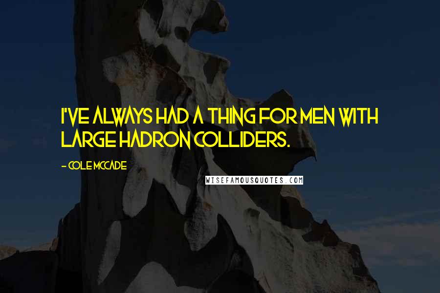 Cole McCade Quotes: I've always had a thing for men with large hadron colliders.