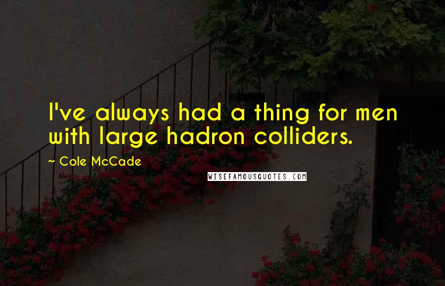 Cole McCade Quotes: I've always had a thing for men with large hadron colliders.